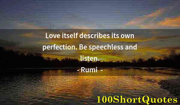 Quote by Albert Einstein: Love itself describes its own perfection. Be speechless and listen.