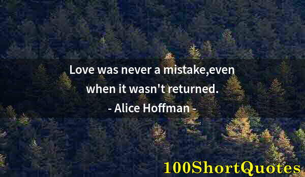 Quote by Albert Einstein: Love was never a mistake,even when it wasn't returned.