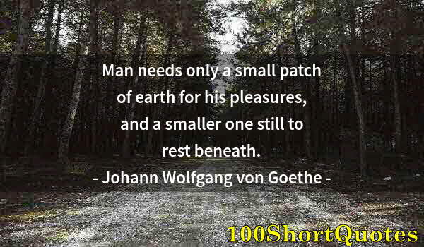 Quote by Albert Einstein: Man needs only a small patch of earth for his pleasures, and a smaller one still to rest beneath.