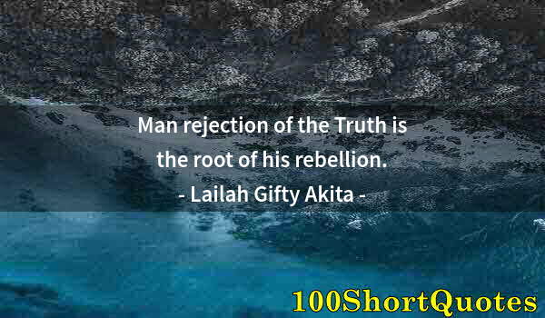 Quote by Albert Einstein: Man rejection of the Truth is the root of his rebellion.