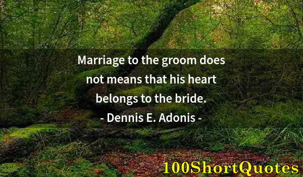 Quote by Albert Einstein: Marriage to the groom does not means that his heart belongs to the bride.