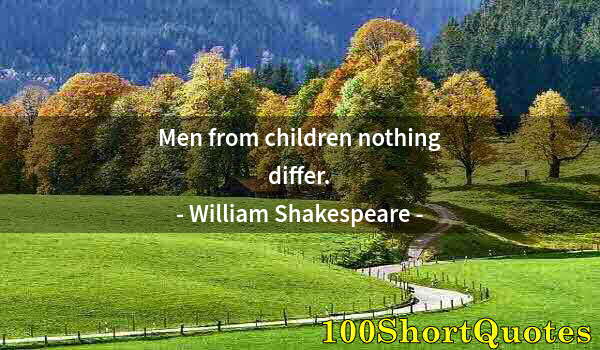 Quote by Albert Einstein: Men from children nothing differ.