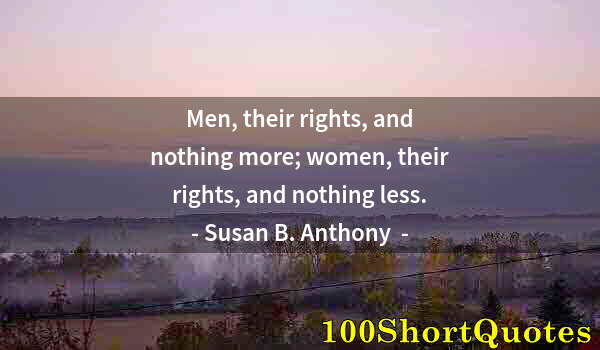 Quote by Albert Einstein: Men, their rights, and nothing more; women, their rights, and nothing less.