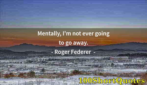 Quote by Albert Einstein: Mentally, I'm not ever going to go away.