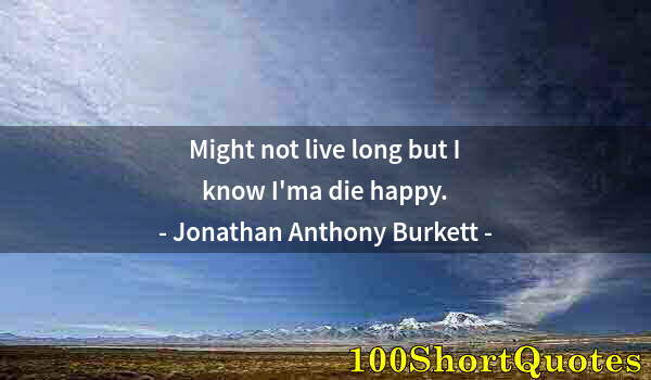 Quote by Albert Einstein: Might not live long but I know I'ma die happy.