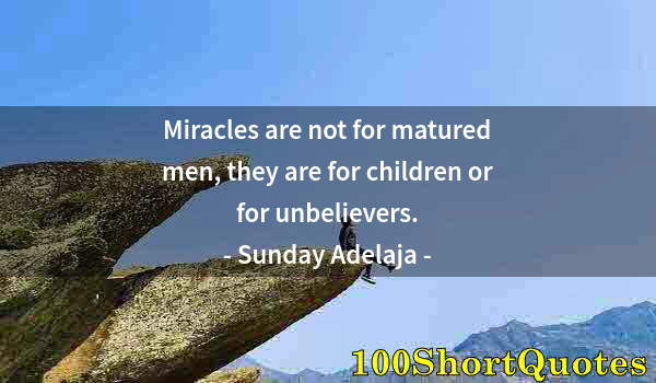 Quote by Albert Einstein: Miracles are not for matured men, they are for children or for unbelievers.