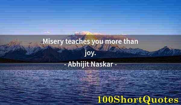 Quote by Albert Einstein: Misery teaches you more than joy.