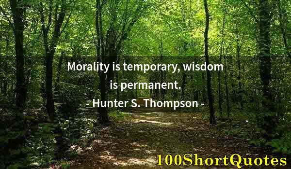 Quote by Albert Einstein: Morality is temporary, wisdom is permanent.