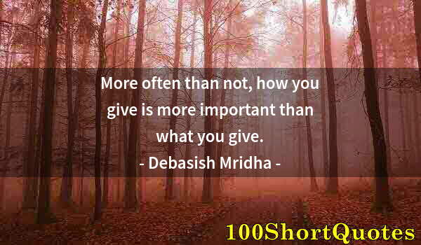 Quote by Albert Einstein: More often than not, how you give is more important than what you give.