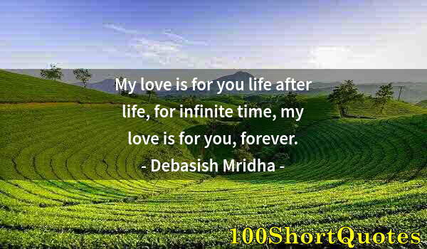 Quote by Albert Einstein: My love is for you life after life, for infinite time, my love is for you, forever.