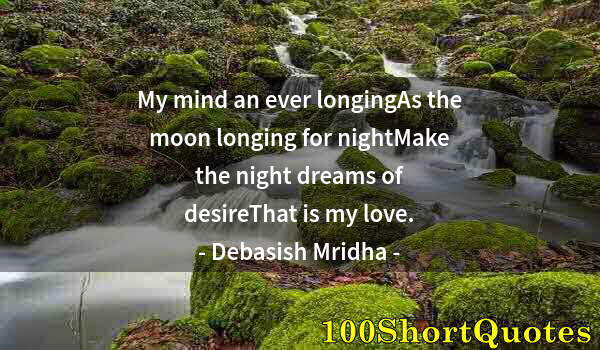 Quote by Albert Einstein: My mind an ever longingAs the moon longing for nightMake the night dreams of desireThat is my love.