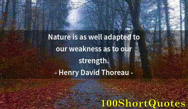 Quote by Albert Einstein: Nature is as well adapted to our weakness as to our strength.