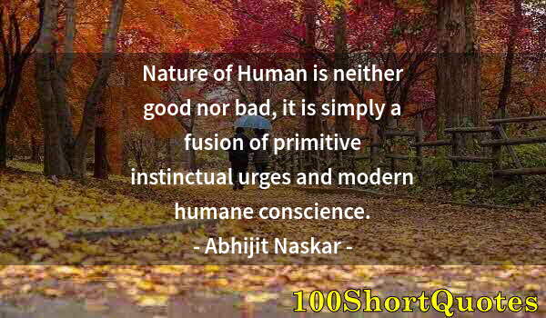 Quote by Albert Einstein: Nature of Human is neither good nor bad, it is simply a fusion of primitive instinctual urges and mo...