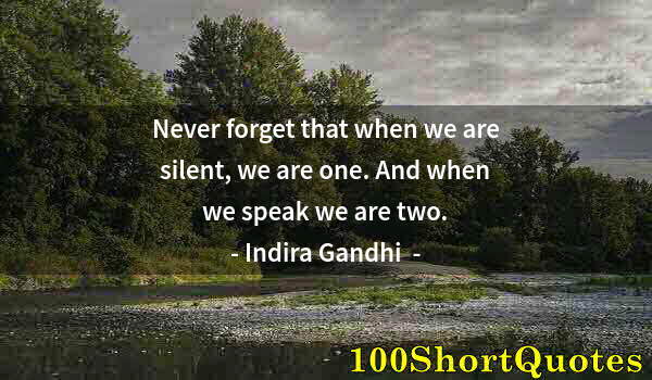 Quote by Albert Einstein: Never forget that when we are silent, we are one. And when we speak we are two.