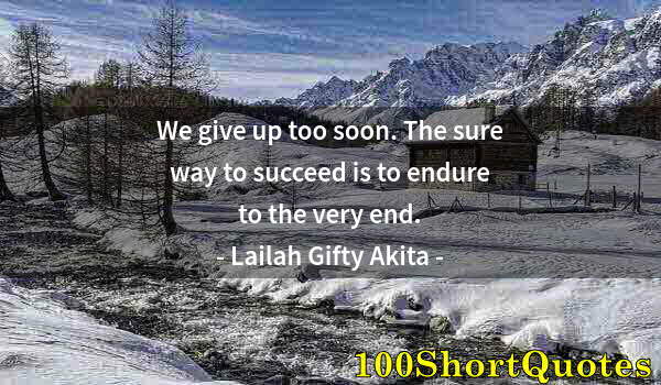 Quote by Albert Einstein: We give up too soon. The sure way to succeed is to endure to the very end.