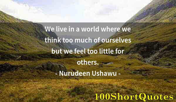 Quote by Albert Einstein: We live in a world where we think too much of ourselves but we feel too little for others.