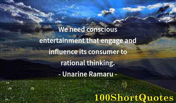 Quote by Albert Einstein: We need conscious entertainment that engage and influence its consumer to rational thinking.