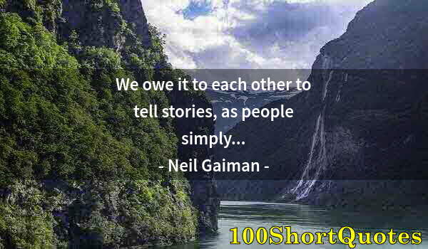 Quote by Albert Einstein: We owe it to each other to tell stories, as people simply...