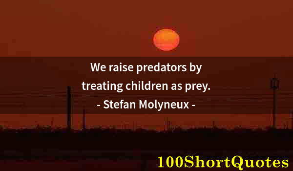 Quote by Albert Einstein: We raise predators by treating children as prey.