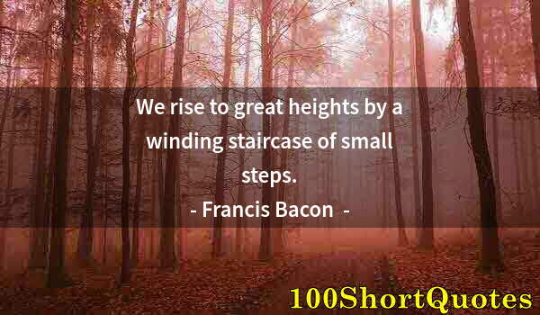 Quote by Albert Einstein: We rise to great heights by a winding staircase of small steps.