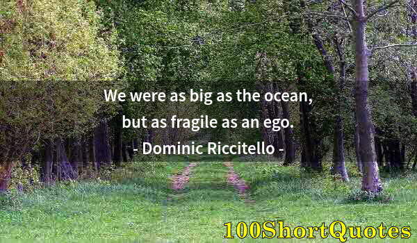 Quote by Albert Einstein: We were as big as the ocean, but as fragile as an ego.