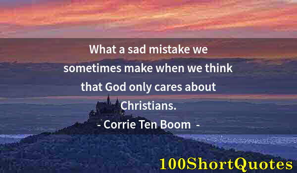 Quote by Albert Einstein: What a sad mistake we sometimes make when we think that God only cares about Christians.