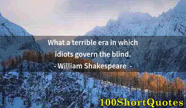 Quote by Albert Einstein: What a terrible era in which idiots govern the blind.