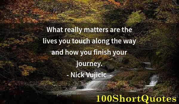 Quote by Albert Einstein: What really matters are the lives you touch along the way and how you finish your journey.