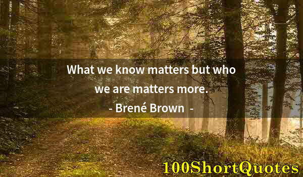 Quote by Albert Einstein: What we know matters but who we are matters more.