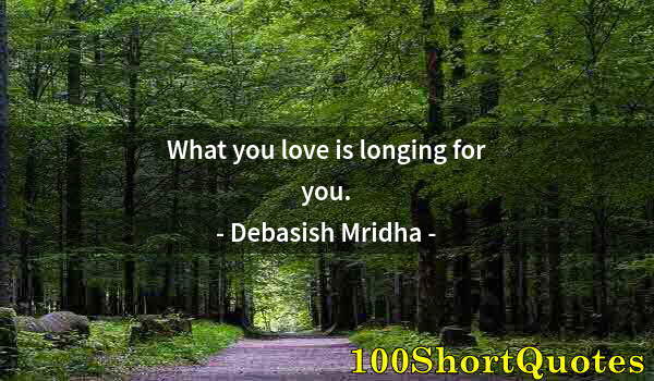 Quote by Albert Einstein: What you love is longing for you.