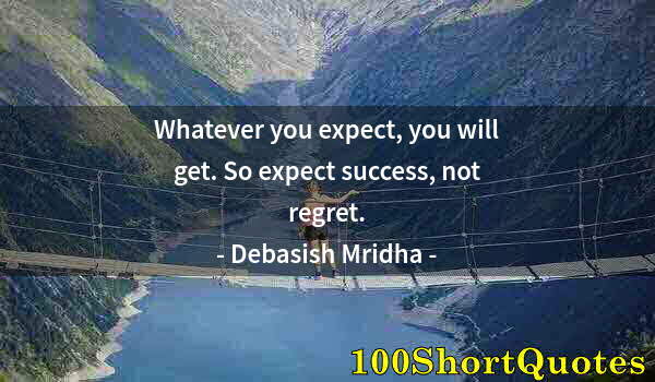 Quote by Albert Einstein: Whatever you expect, you will get. So expect success, not regret.