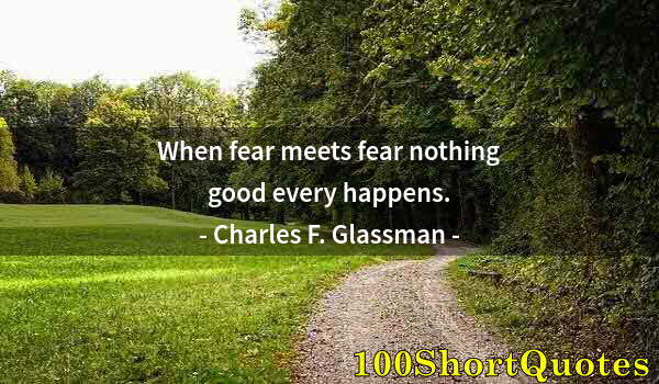 Quote by Albert Einstein: When fear meets fear nothing good every happens.