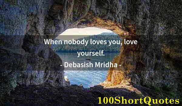 Quote by Albert Einstein: When nobody loves you, love yourself.