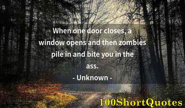 Quote by Albert Einstein: When one door closes, a window opens and then zombies pile in and bite you in the ass.