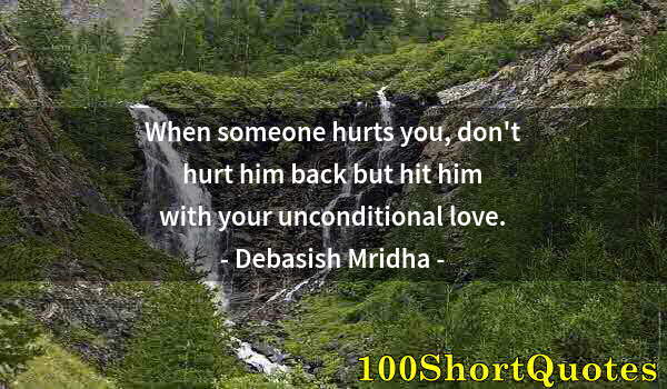 Quote by Albert Einstein: When someone hurts you, don't hurt him back but hit him with your unconditional love.