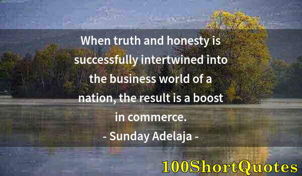 Quote by Albert Einstein: When truth and honesty is successfully intertwined into the business world of a nation, the result i...