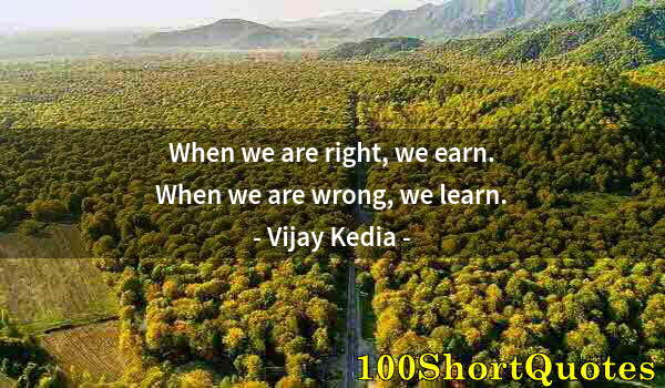 Quote by Albert Einstein: When we are right, we earn. When we are wrong, we learn.