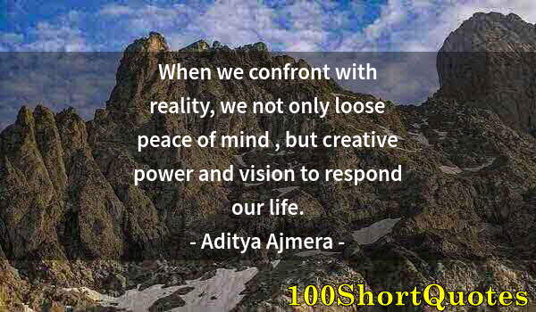 Quote by Albert Einstein: When we confront with reality, we not only loose peace of mind , but creative power and vision to re...