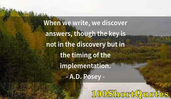 Quote by Albert Einstein: When we write, we discover answers, though the key is not in the discovery but in the timing of the ...