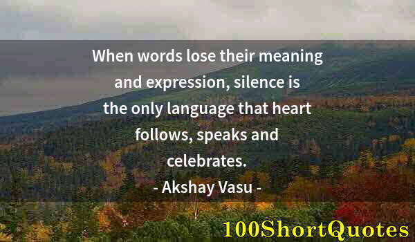 Quote by Albert Einstein: When words lose their meaning and expression, silence is the only language that heart follows, speak...