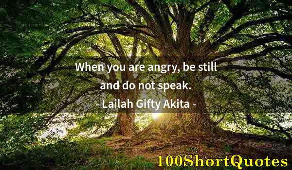 Quote by Albert Einstein: When you are angry, be still and do not speak.