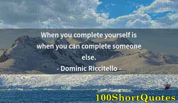 Quote by Albert Einstein: When you complete yourself is when you can complete someone else.