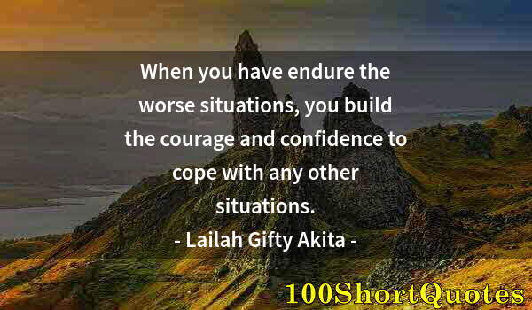 Quote by Albert Einstein: When you have endure the worse situations, you build the courage and confidence to cope with any oth...