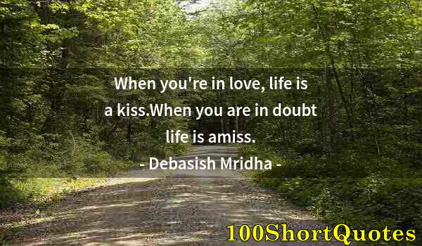 Quote by Albert Einstein: When you're in love, life is a kiss.When you are in doubt life is amiss.