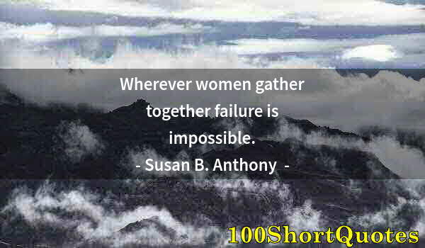 Quote by Albert Einstein: Wherever women gather together failure is impossible.