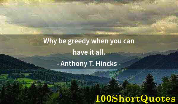 Quote by Albert Einstein: Why be greedy when you can have it all.