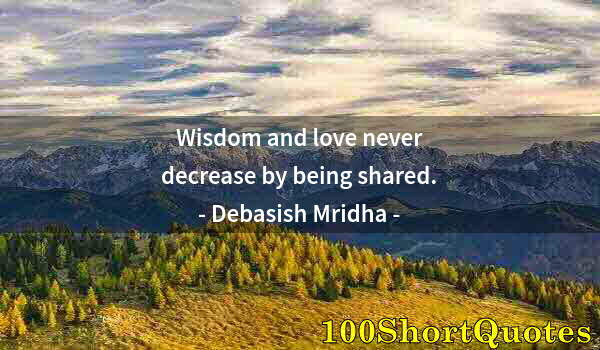 Quote by Albert Einstein: Wisdom and love never decrease by being shared.