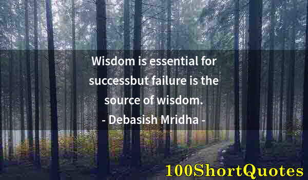 Quote by Albert Einstein: Wisdom is essential for successbut failure is the source of wisdom.