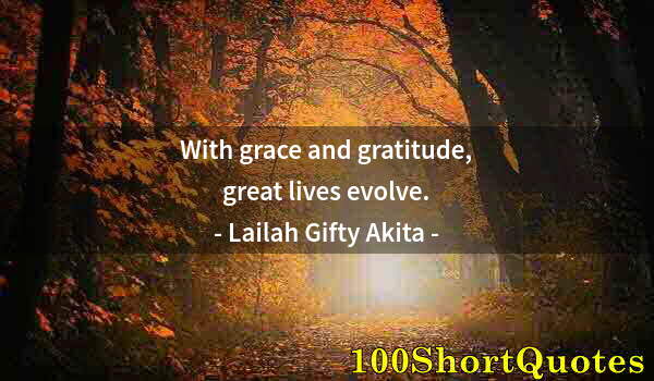 Quote by Albert Einstein: With grace and gratitude, great lives evolve.