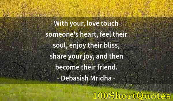 Quote by Albert Einstein: With your, love touch someone's heart, feel their soul, enjoy their bliss, share your joy, and then ...